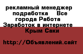 рекламный менеджер (подработка) - Все города Работа » Заработок в интернете   . Крым,Саки